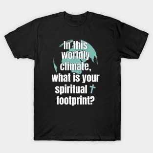 In This Worldly Climate, what is your spiritual footprint? T-Shirt